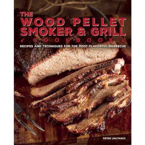 The Wood Pellet Smoker and Grill Cookbook:Recipes and Techniques for the Most Flavorful and Del..., Ulysses Press