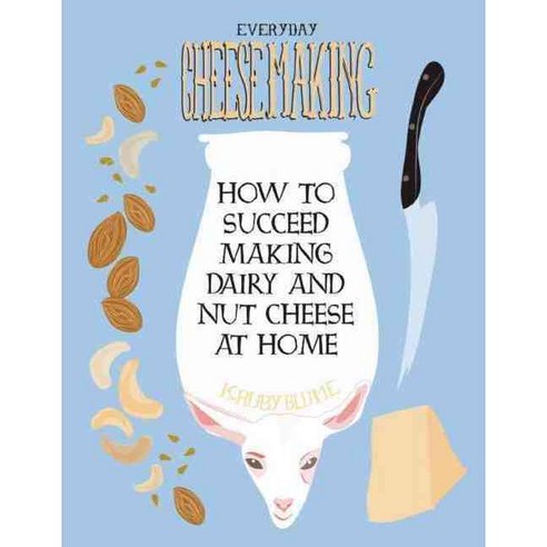 Everyday Cheesemaking: How to Succeed Making Dairy and Nut Cheese at Home, Microcosm Pub