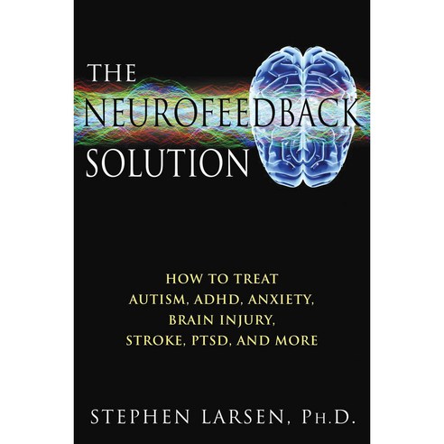 The Neurofeedback Solution: How to Treat Autism ADHD Anxiety Brain Injury Stroke PTSD and More, Healing Arts Pr