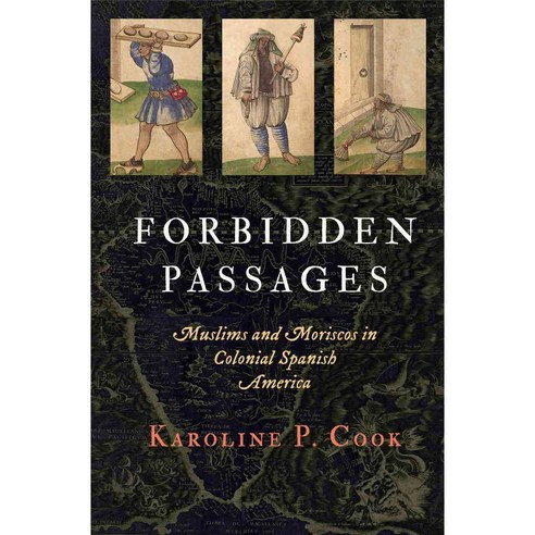 Forbidden Passages: Muslims and Moriscos in Colonial Spanish America, Univ of Pennsylvania Pr