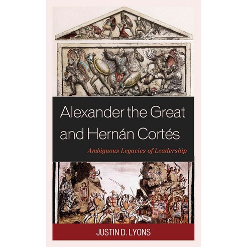 Alexander the Great and Hernan Cortes: Ambiguous Legacies of Leadership Hardcover, Lexington Books