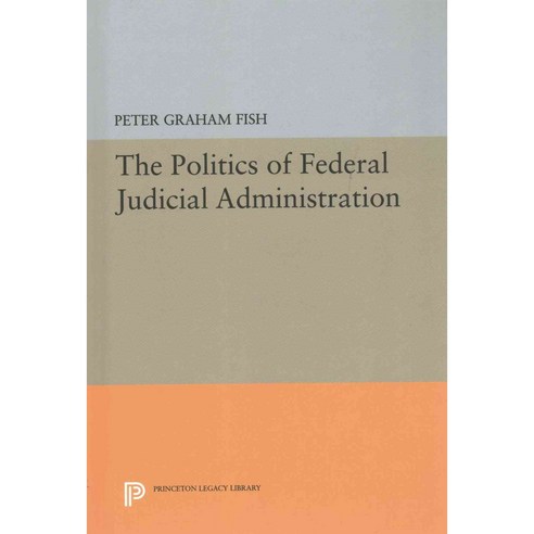 The Politics of Federal Judicial Administration, Princeton Univ Pr