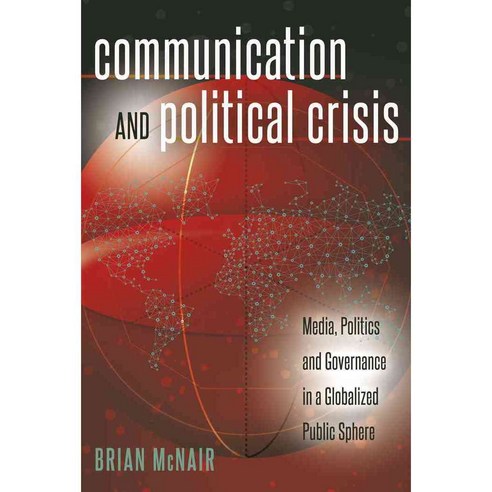 Communication and Political Crisis: Media Politics and Governance in a Globalized Public Sphere, Peter Lang Pub Inc