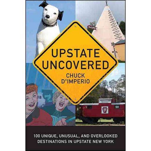 Upstate Uncovered: 100 Unique Unusual and Overlooked Destinations in Upstate New York, Excelsior Editions