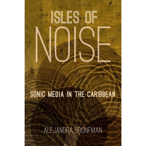 Isles of Noise: Sonic Media in the Caribbean, Univ of North Carolina Pr
