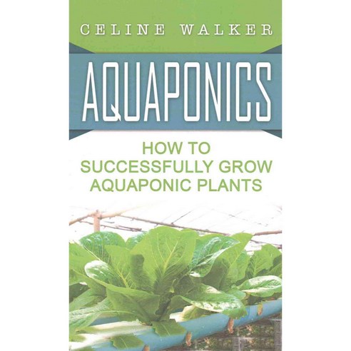 Aquaponics: How to Successfully Grow Aquaponic Plants Paperback, Createspace Independent Publishing Platform