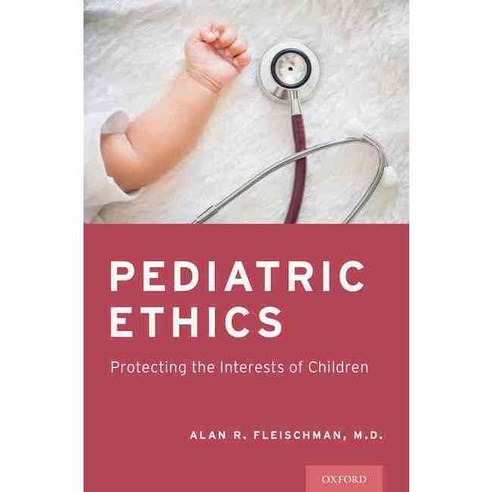 Pediatric Ethics: Protecting the Interests of Children, Oxford Univ Pr