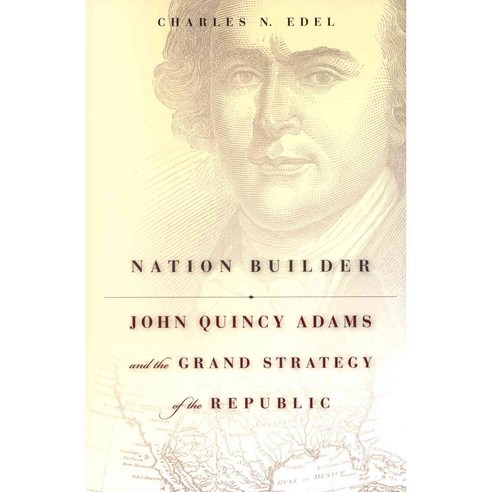 Nation Builder: John Quincy Adams and the Grand Strategy of the Republic, Harvard Univ Pr