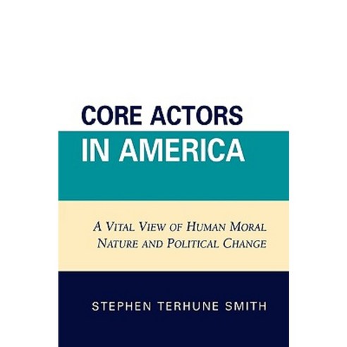 Core Actors in America: A Vital View of Human Moral Nature and Political Change Paperback, Lexington Books