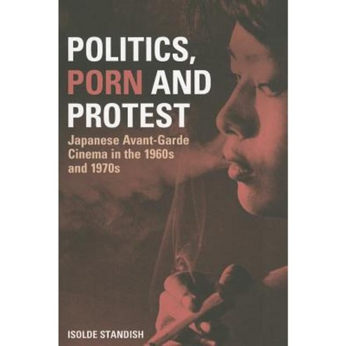 Politics Porn and Protest: Japanese Avant-Garde Cinema in the 1960s and 1970s Paperback, Continuum