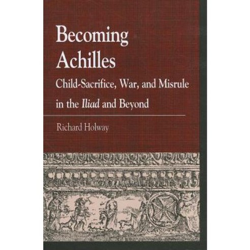 Becoming Achilles: Child-Sacrifice War and Misrule in the Lliad and Beyond Paperback, Lexington Books