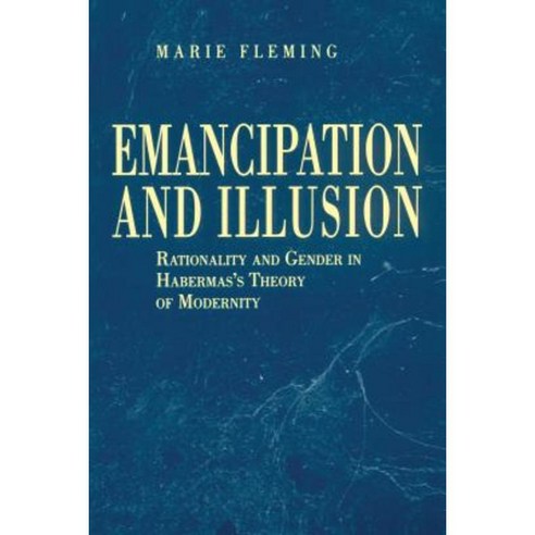 Emancipation and Illusion: Rationality and Gender in Habermas''s Theory of Modernity Paperback, Penn State University Press