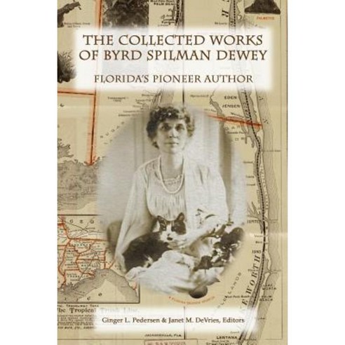 The Collected Works of Byrd Spilman Dewey: Florida''s Pioneer Author Paperback, Createspace