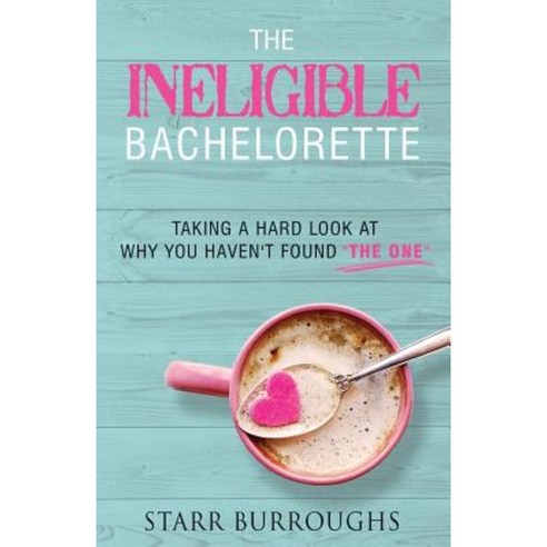 The Ineligible Bachelorette: Taking a Hard Look at Why You Haven''t Found "The One" Paperback, Starr Burroughs