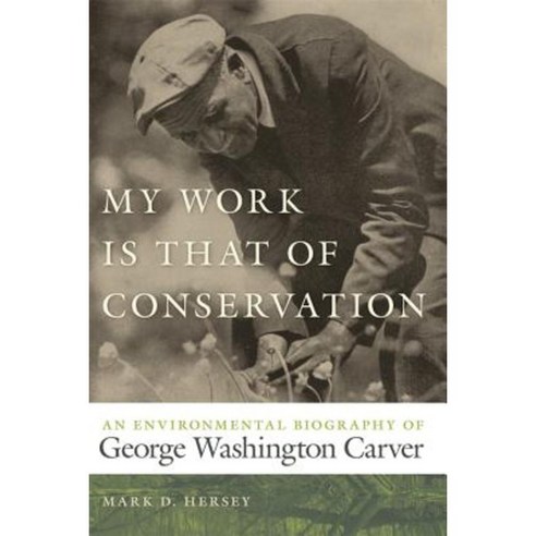 My Work Is That of Conservation: An Environmental Biography of George Washington Carver Paperback, University of Georgia Press