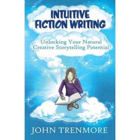 Intuitive Fiction Writing: Unlocking Your Natural Creative Storytelling Potential Paperback, Createspace