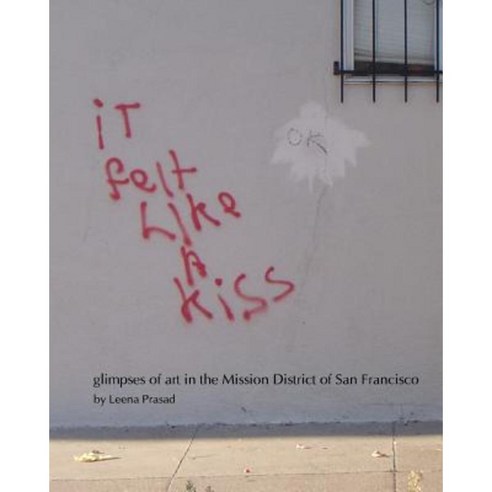 It Felt Like a Kiss: Glimpses of Art in the Mission District of San Francisco Paperback, Thinkers Ink