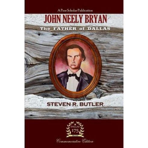 John Neely Bryan: The Father of Dallas Paperback, Poor Scholar Publications