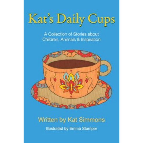 Kat''s Daily Cups: A Collection of Stories about Children Animals & Inspiration Paperback, Single Feather Publishing