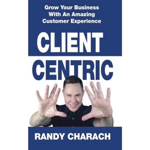 Client Centric: Grow Your Business with an Amazing Customer Experience Paperback, Paragon Publishing