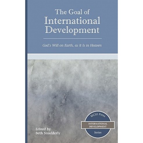 The Goal of International Development: God''s Will on Earth as It Is in Heaven Paperback, William Carey Library Publishers