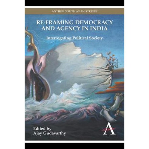 Re-Framing Democracy and Agency in India: Interrogating Political Society Paperback, Anthem Press