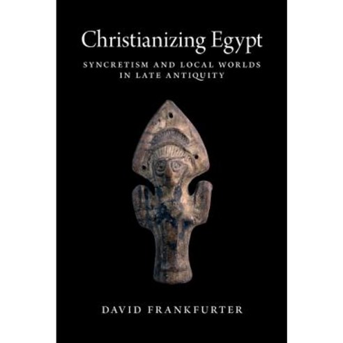 Christianizing Egypt: Syncretism and Local Worlds in Late Antiquity Hardcover, Princeton University Press