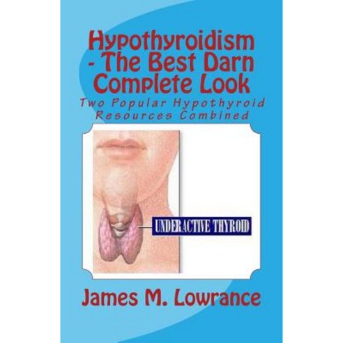 Hypothyroidism - The Best Darn Complete Look: Two Popular Hypothyroid Resources Combined Paperback, Createspace