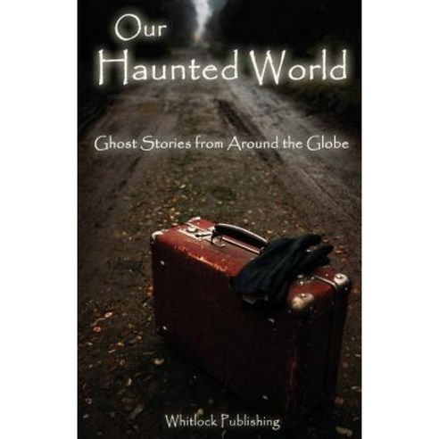 Our Haunted World: Ghost Stories from Around the Globe Paperback, Whitlock Publishing