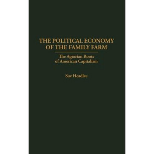 The Political Economy of the Family Farm: The Agrarian Roots of American Capitalism Hardcover, Praeger Publishers