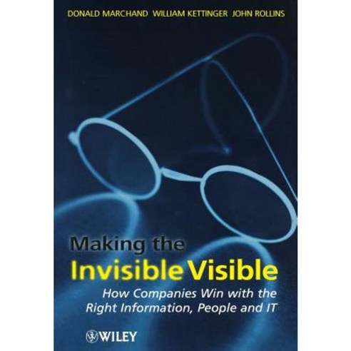 Making the Invisible Visible: How Companies Win with the Right Information People and It Hardcover, Wiley