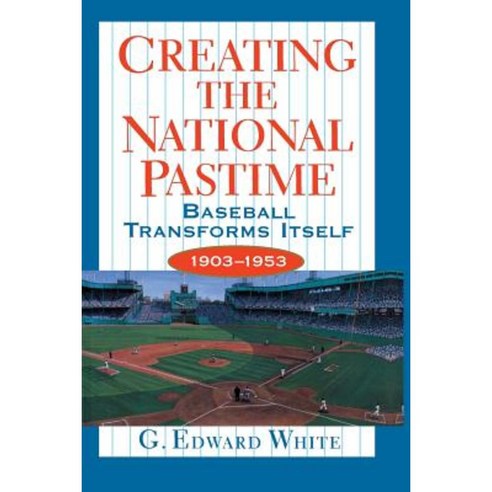 Creating the National Pastime: Baseball Transforms Itself 1903-1953 Paperback, Princeton University Press