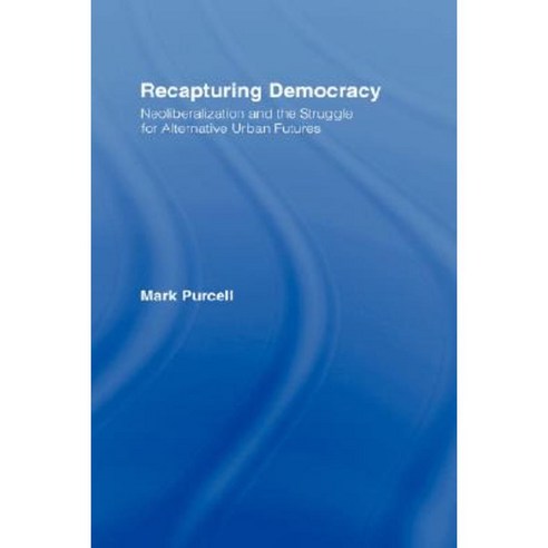 Recapturing Democracy: Neoliberalization and the Struggle for Alternative Urban Futures Hardcover, Routledge