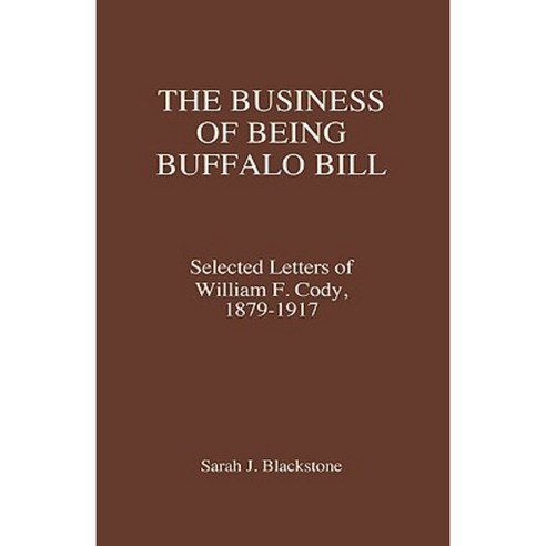 The Business of Being Buffalo Bill: Selected Letters of William F. Cody 1879-1917 Hardcover, Praeger Publishers