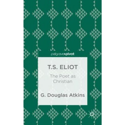 T.S. Eliot: The Poet as Christian Hardcover, Palgrave Pivot