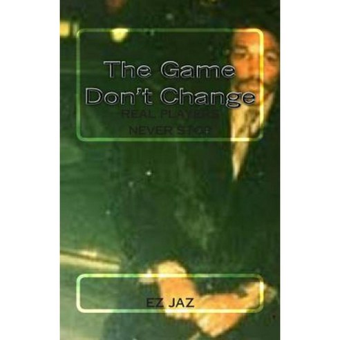 The Game Don''t Change: Real Players Never Stop Paperback, Createspace
