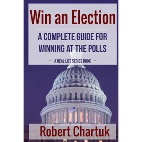 Win an Election: A Complete Guide for Winning at the Polls Paperback, Createspace
