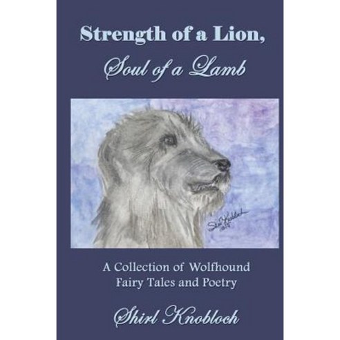 Strength of a Lion Soul of a Lamb: A Collection of Wolfhound Fairy Tales and Poetry Paperback, Shirl Knobloch