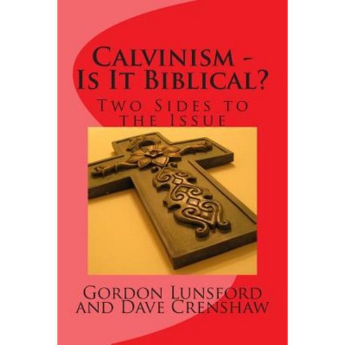 Calvinism - Is It Biblical: Two Sides to the Issue Paperback, Createspace