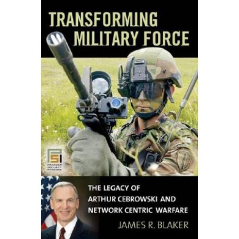 Transforming Military Force: The Legacy of Arthur Cebrowski and Network Centric Warfare Hardcover, Praeger Security International