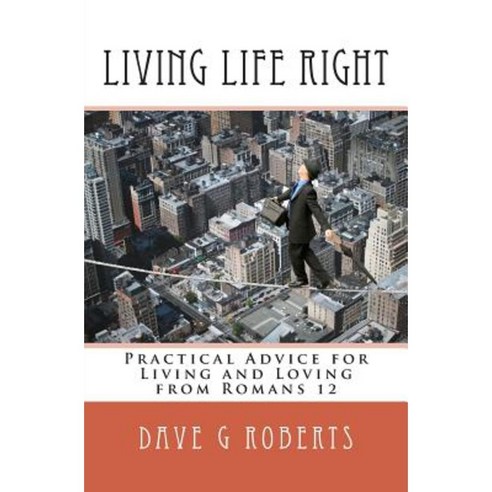 Living Life Right: Studies in Romans 12 - Practical Living and Loving Paperback, Createspace