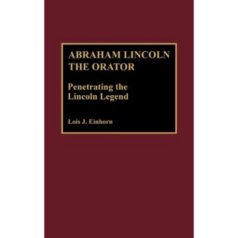 Abraham Lincoln the Orator: Penetrating the Lincoln Legend Hardcover, Greenwood Press