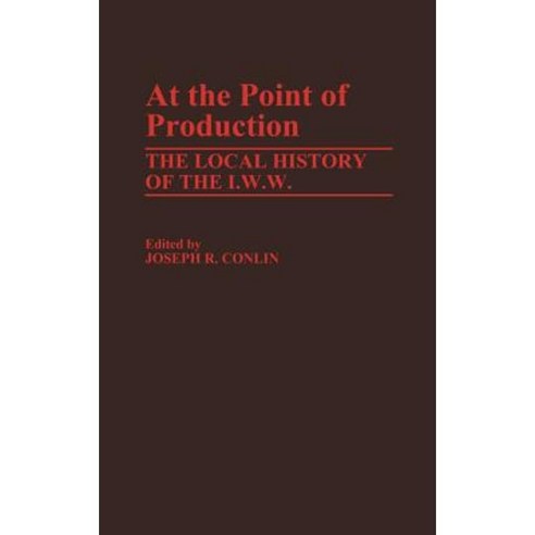 At the Point of Production: The Local History of the I.W.W Hardcover, Greenwood