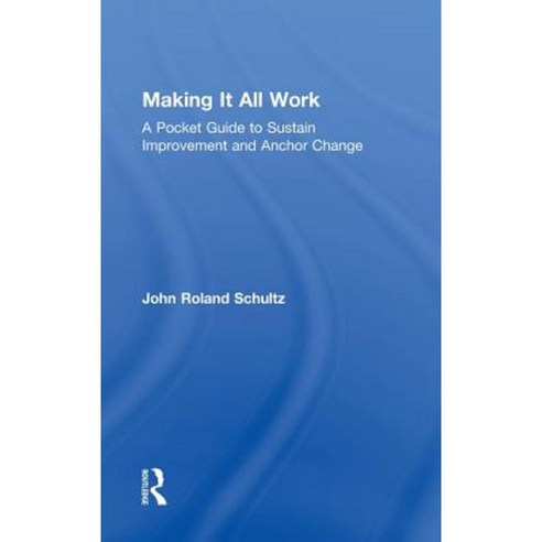 Making It All Work: A Pocket Guide to Sustain Improvement and Anchor Change Hardcover, Routledge