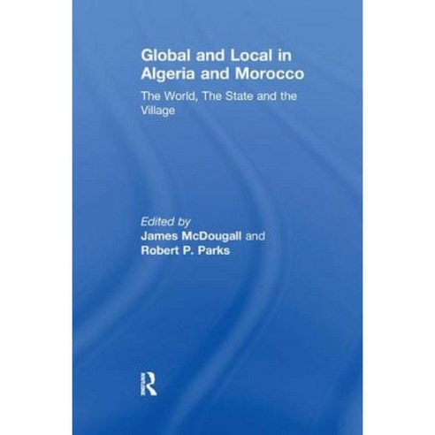 Global and Local in Algeria and Morocco: The World the State and the Village Paperback, Routledge