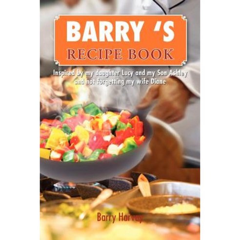 Barry ''s Recipe Book: Inspired by My Daughter Lucy and My Wife Diane Paperback, Xlibris Corporation