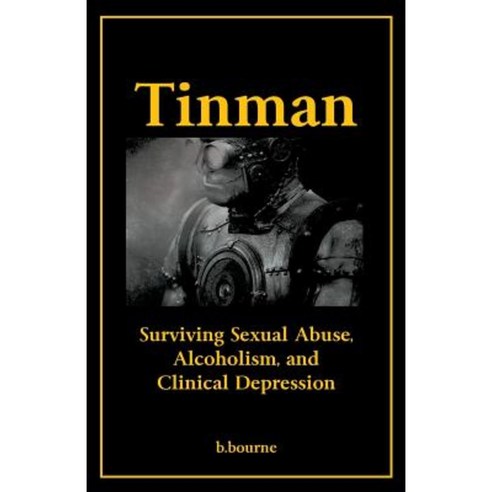 Tinman: Surviving Sexual Abuse Alcoholism and Clinical Depression Paperback, Wheatmark