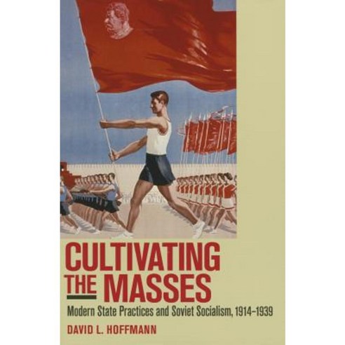 Cultivating the Masses: Modern State Practices and Soviet Socialism 1914-1939 Paperback, Cornell University Press