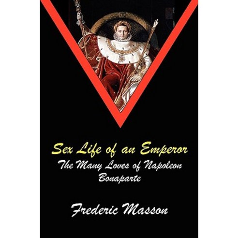 Sex Life of an Emperor: The Many Loves of Napoleon Bonaparte Paperback, Fireship Press