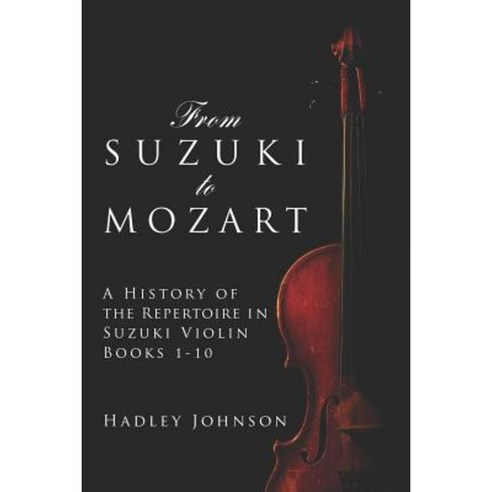 From Suzuki to Mozart: A History of the Repertoire in Suzuki Violin Books 1-10 Paperback, Createspace